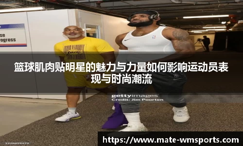篮球肌肉贴明星的魅力与力量如何影响运动员表现与时尚潮流